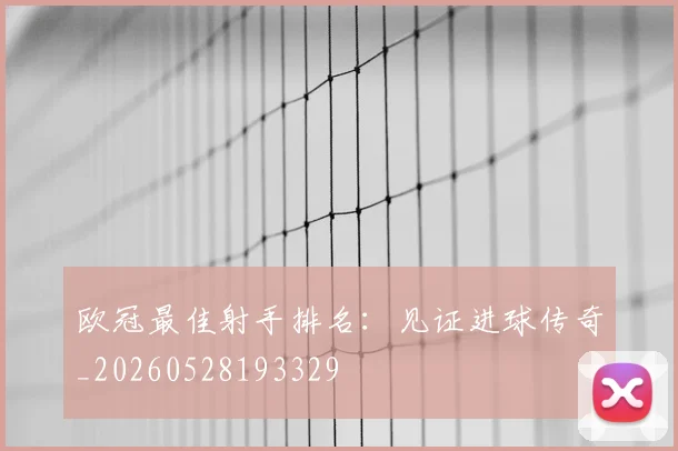欧冠最佳射手排名：见证进球传奇_20260528193329