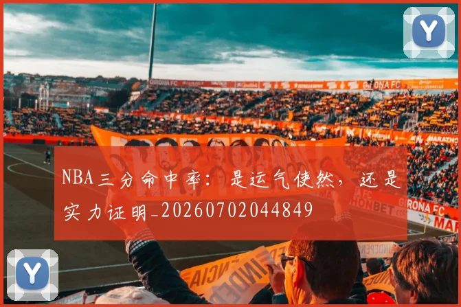 NBA三分命中率：是运气使然，还是实力证明_20260702044849