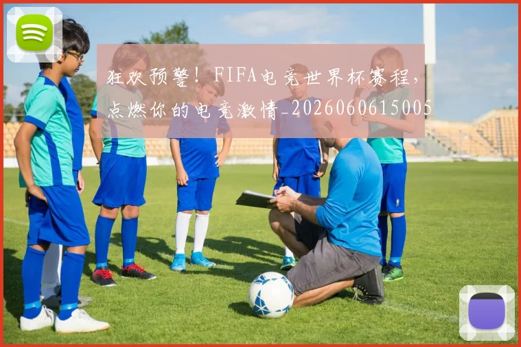 狂欢预警！FIFA电竞世界杯赛程，点燃你的电竞激情_20260606150053