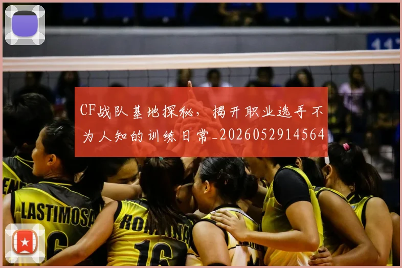 CF战队基地探秘，揭开职业选手不为人知的训练日常_20260529145641