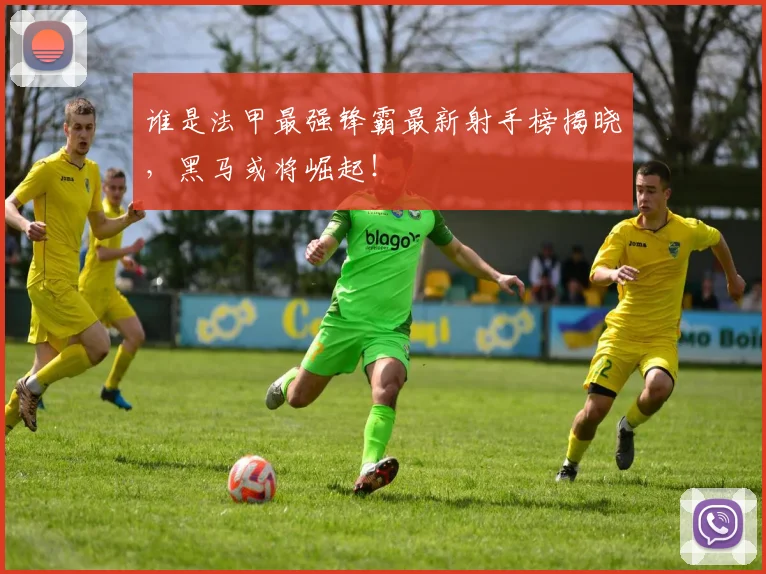 谁是法甲最强锋霸最新射手榜揭晓，黑马或将崛起！