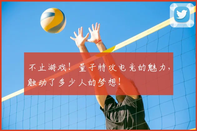 不止游戏！量子特攻电竞的魅力，触动了多少人的梦想！