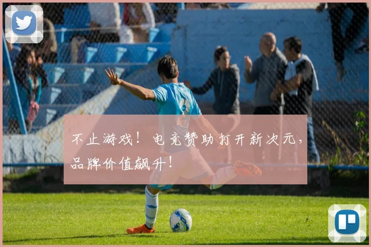 不止游戏！电竞赞助打开新次元，品牌价值飙升！