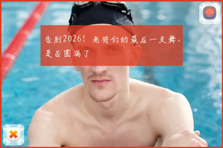 告别2026！老将们的最后一支舞，是否圆满了