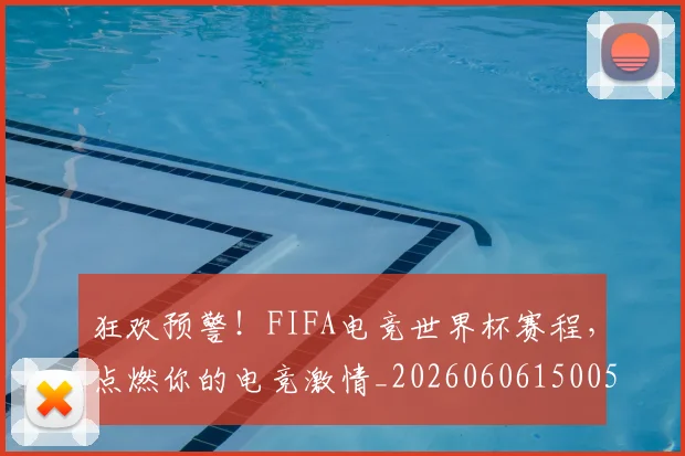 狂欢预警！FIFA电竞世界杯赛程，点燃你的电竞激情_20260606150053