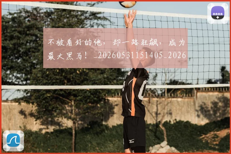 不被看好的他，却一路狂飙，成为最大黑马！_20260531151405_20260702175355