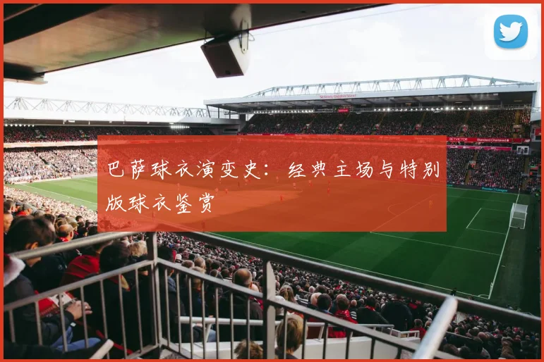 巴萨球衣演变史：经典主场与特别版球衣鉴赏