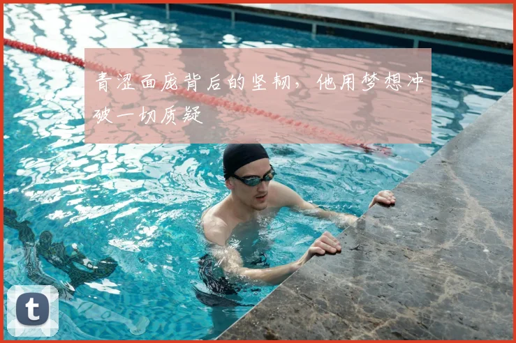青涩面庞背后的坚韧，他用梦想冲破一切质疑