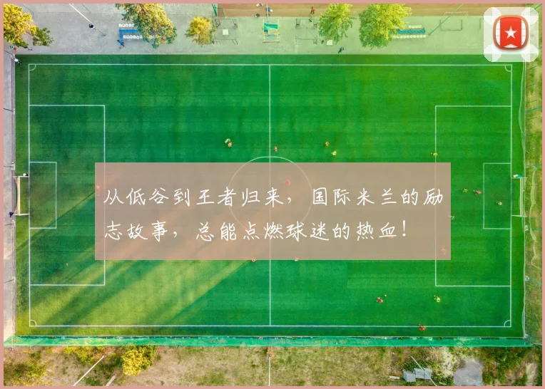 从低谷到王者归来，国际米兰的励志故事，总能点燃球迷的热血！