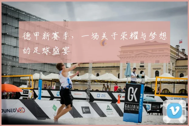 德甲新赛季，一场关于荣耀与梦想的足球盛宴