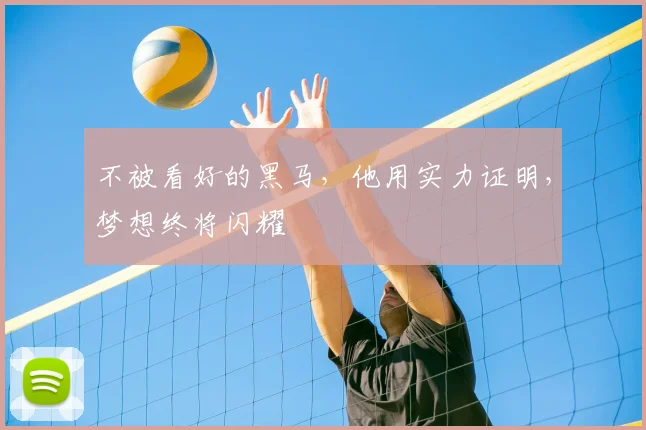不被看好的黑马，他用实力证明，梦想终将闪耀