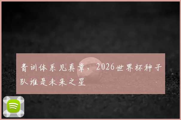 青训体系见真章，2026世界杯种子队谁是未来之星