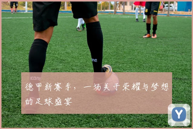 德甲新赛季，一场关于荣耀与梦想的足球盛宴