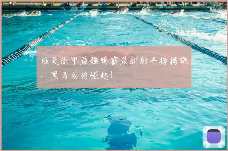 谁是法甲最强锋霸最新射手榜揭晓，黑马或将崛起！